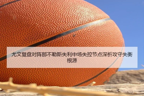 尤文复盘对阵那不勒斯失利中场失控节点深析攻守失衡根源 | kaiyun