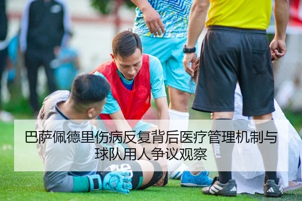 巴萨佩德里伤病反复背后医疗管理机制与球队用人争议观察 - kaiyun