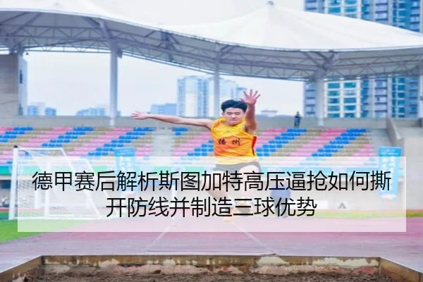 德甲赛后解析斯图加特高压逼抢如何撕开防线并制造三球优势 - kaiyun