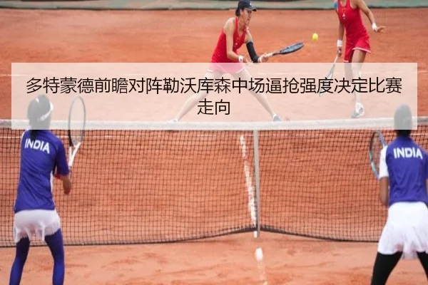 多特蒙德前瞻对阵勒沃库森中场逼抢强度决定比赛走向
