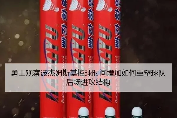 勇士观察波杰姆斯基控球时间增加如何重塑球队后场进攻结构 | kaiyun