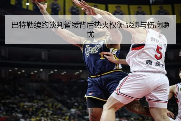 巴特勒续约谈判暂缓背后热火权衡战绩与伤病隐忧 - kaiyun