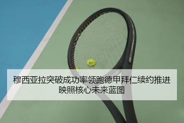 穆西亚拉突破成功率领跑德甲拜仁续约推进映照核心未来蓝图 - kaiyun